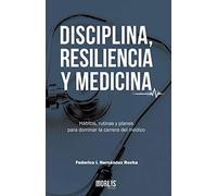 DISCIPLINA, RESILIENCIA Y MEDICINA: Hábitos, rutinas y planes para dominar la carrera del médico