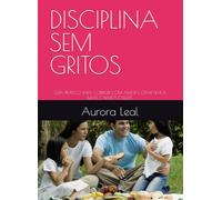 DISCIPLINA SEM GRITOS: GUIA PRÁTICO PARA CORRIGIR COM AMOR E CRIAR FILHOS MAIS CALMOS E FELIZES (Crescendo com amor)