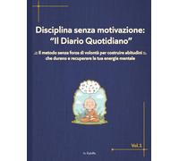 Disciplina Senza Motivazione: Il Diario Quotidiano: Un metodo pratico e passo dopo passo per costruire routine inarrestabili, ritrovare calma e raggiungere il recupero mentale senza sforzo