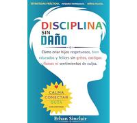 Disciplina Sin Daño: Cómo criar hijos respetuosos, bien educados y felices sin gritos, castigos físicos ni sentimientos de culpa.