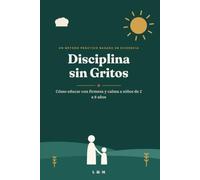 Disciplina sin Gritos: Cómo educar con firmeza y calma a niños de 2 a 8 años