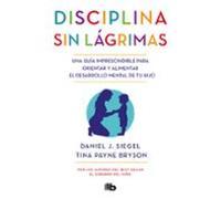 Disciplina sin lágrimas: Una guía imprescindible para orientar y alimentar el desarrollo mental de tu hijo (No ficción)