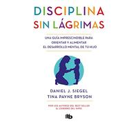 Disciplina sin lágrimas: Una guía imprescindible para orientar y alimentar el desarrollo mental de tu hijo (No ficción)