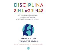 Disciplina sin lágrimas: Una guía imprescindible para orientar y alimentar el desarrollo mental de tu hijo (No ficción)