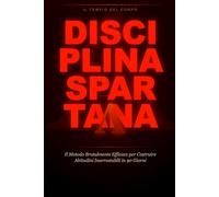 Disciplina Spartana: Il Metodo Brutalmente Efficace per Costruire Abitudini Inarrestabili, Eliminare le Scuse e Trasformare la Tua Vita in 90 Giorni