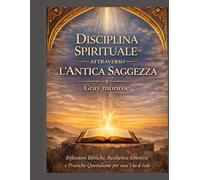 Disciplina spirituale attraverso l'antica saggezza:: Intuizione biblica, resilienza emotiva e pratiche quotidiane per una fede più forte
