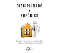 DISCIPLINADO x EUPÓRICO: A riqueza é construída na rotina. A falência começa no entusiasmo sem constância. (Dualidades do Caráter Empresarial: Arquétipos da Alta performance e Binários de Perfil)