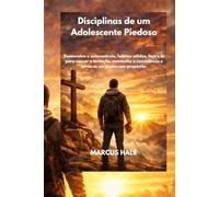 Disciplinas de um Adolescente Piedoso: Desenvolva o autocontrolo, hábitos sólidos, foco e fé para vencer a tentação, mantenha a consistência e torne-se um jovem com propósito.
