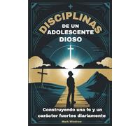 DISCIPLINAS DE UN ADOLESCENTE DIOSO: Construyendo una fe y un carácter fuertes diariamente