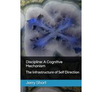 Discipline: A Cognitive Mechanism: The Infrastructure of Self Direction (The MGCA Multiverse Series)