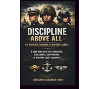 DISCIPLINE ABOVE ALL: THE RIGOROUS TRAINING OF MILITARY CADETS: A DEEP DIVE INTO THE STRUCTURE, CHALLENGES, AND REWARDS OF MILITARY CADET ACADEMIES
