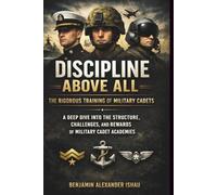 DISCIPLINE ABOVE ALL: THE RIGOROUS TRAINING OF MILITARY CADETS: A DEEP DIVE INTO THE STRUCTURE, CHALLENGES, AND REWARDS OF MILITARY CADET ACADEMIES