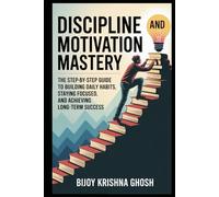 Discipline and Motivation Mastery: The Step-by-Step Guide to Building Daily Habits, Staying Focused, and Achieving Long-Term Success