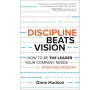 Discipline Beats Vision: How to Be the Leader Your Company Needs -- Starting Monday