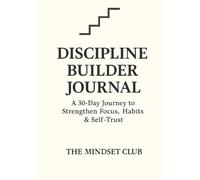 Discipline Builder Journal: A 30 Day Journey to Strengthen Focus, Habits & Self-Trust