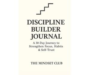 Discipline Builder Journal: A 30 Day Journey to Strengthen Focus, Habits & Self-Trust