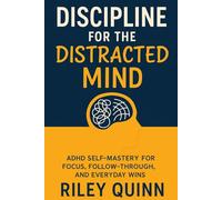 Discipline For The Distracted Mind: ADHD Self-Mastery for Focus, Follow-Through, and Everyday Wins