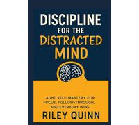 Discipline For The Distracted Mind: ADHD Self-Mastery for Focus, Follow-Through, and Everyday Wins