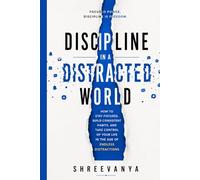Discipline in a Distracted World: How to Stay Focused, Build Consistent Habits, and Take Control of Your Life in the Age of Endless Distractions