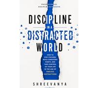 Discipline in a Distracted World: How to Stay Focused, Build Consistent Habits, and Take Control of Your Life in the Age of Endless Distractions