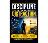 Discipline in the Age of Distraction : How to Use Self Control and Mental Toughness to Achieve Your Goals: A Guide for Anyone Ready to Reclaim Their Focus and Fulfill Their Potential