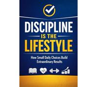 Discipline Is the Lifestyle: How Small Daily Choices Build Extraordinary Results (Personal Development Series)