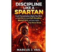 Discipline Like a Spartan: Crush Procrastination, Master Your Mind, and Build Warrior-Level Self-Discipline, Mental Grit, and Daily Habits That Never Break (The Spartan Discipline Series)