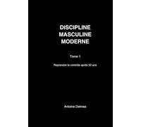 Discipline Masculine Moderne - Tome 1: Reprendre le contrôle après 50 ans Disciplines concrètes pour retrouver stabilité, clarté et maîtrise durable