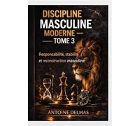 Discipline Masculine Moderne - Tome 3: Responsabilité, stabilité et reconstruction masculine
