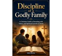 Discipline of a Godly Family: A Christian Guide to Parenting with Values, and Spiritual Growth at Home