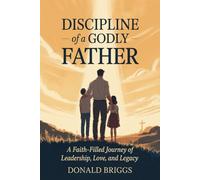 Discipline of a Godly Father: A Faith-Filled Journey of Leadership, Love, and Legacy