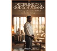DISCIPLINE OF A GODLY HUSBAND: Mastering Self-Control and Biblical Manhood in Marriage