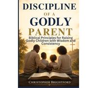 DISCIPLINE OF A GODLY PARENT: Biblical Principles for Raising Godly Children with Wisdom and Consistency