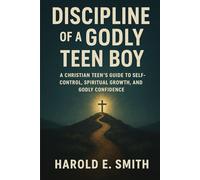 Discipline of a Godly Teen Boy: A Christian Teen's Guide to Self-Control, Spiritual Growth, and Godly Confidence