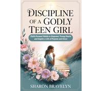 Discipline of A Godly Teen Girl: Faith-Focused Habits to Empower Young Hearts and Inspire a Life of Purpose and Grace