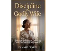 Discipline of a Godly Wife: Strengthening Your Marriage Through Wisdom and Virtue