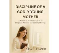 DISCIPLINE OF A GODLY YOUNG MOTHER: A Christian Woman's Guide to Purpose, Patience and Peaceful Living