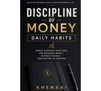 Discipline of Money: Daily Habits: Simple Everyday Practices for Spending Wisely, Saving Steadily, and Staying in Control (Discipline of Money Series)
