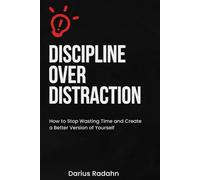 Discipline Over Distraction: How to Stop Wasting Time, Improve Self-Discipline, Boost Focus, and Create a Better Version of Yourself