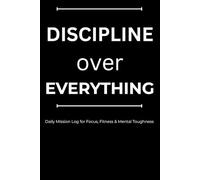 Discipline over Everything: Daily Mission Log for Focus, Fitness & Mental Toughness