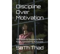 Discipline Over Motivation: 100 Powerful Quotes to Build Focus, Consistency & Success