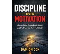 Discipline Over Motivation: How to build unbreakable habits and win when you dont feel like it (Forged & Risen Series)