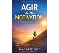 Discipline sans motivation: Comment agir régulièrement, même quand vous êtes fatigué, démotivé ou débordé