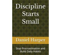 Discipline Starts Small: Stop Procrastination and Build Daily Habits