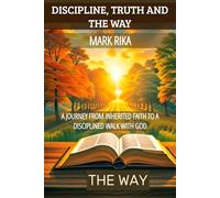 DISCIPLINE, TRUTH, AND THE WAY: A Journey from Inherited Faith to a Disciplined Walk with God.