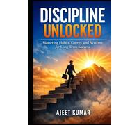 Discipline Unlocked: Mastering Habits, Energy, and Systems for Long-Term Success