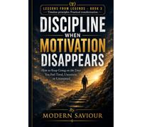 DISCIPLINE WHEN MOTIVATION DISAPPEARS: How to Keep Going on the Days You Feel Tired, Uncertain, or Uninspired (Lessons from Legends)