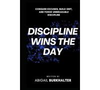 Discipline Wins the Day: Conquer Excuses, Build Grit, and Forge Unbreakable Discipline (The War Within)