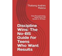 Discipline Wins: The No-BS Guide for Teens Who Want Results: Stop Procrastinating. Build Focus. Get Results in 30 Days.