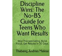 Discipline Wins: The No-BS Guide for Teens Who Want Results: Stop Procrastinating. Build Focus. Get Results in 30 Days.